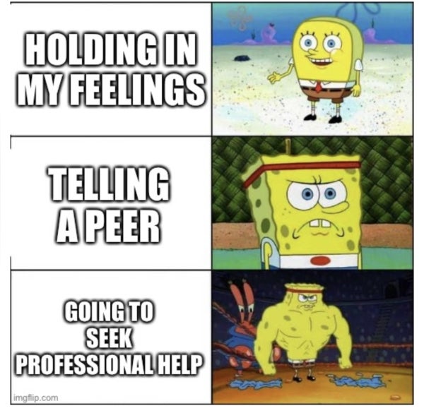 Spongebob meme - Panel 1 reads "Holding in my feelings" Panel 2 reads "Telling a Peer" Panel 3 reads "Going to seek professional help"